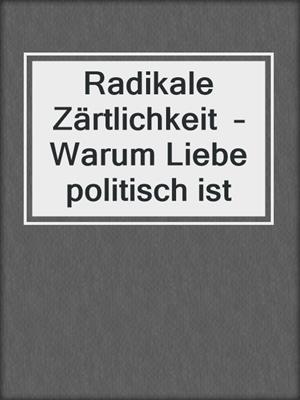 cover image of Radikale Zärtlichkeit  –  Warum Liebe politisch ist
