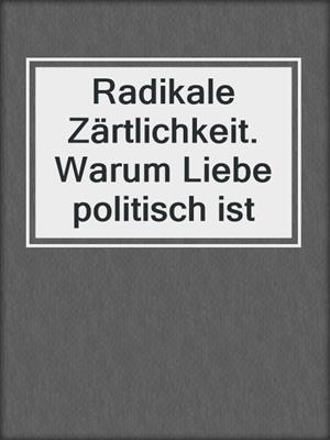 cover image of Radikale Zärtlichkeit. Warum Liebe politisch ist