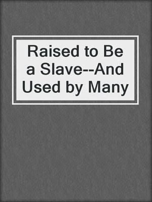 cover image of Raised to Be a Slave--And Used by Many