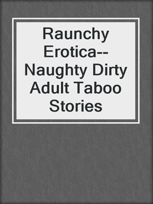 cover image of Raunchy Erotica--Naughty Dirty Adult Taboo Stories