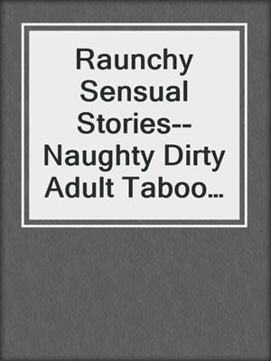 cover image of Raunchy Sensual Stories--Naughty Dirty Adult Taboo Stories