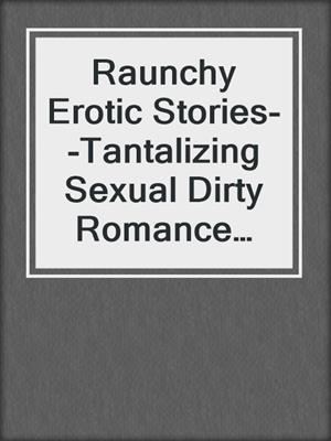 cover image of Raunchy Erotic Stories--Tantalizing Sexual Dirty Romance Compilation