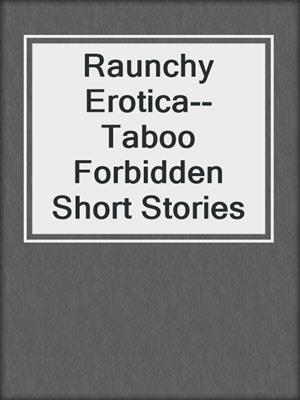 Raunchy Erotica--Taboo Forbidden Short Stories
