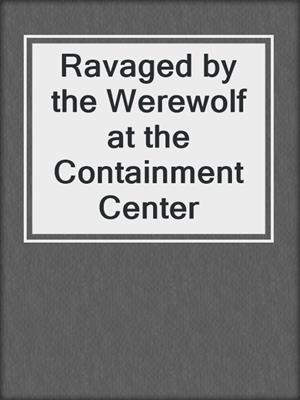 Ravaged by the Werewolf at the Containment Center
