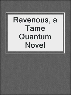cover image of Ravenous, a Tame Quantum Novel