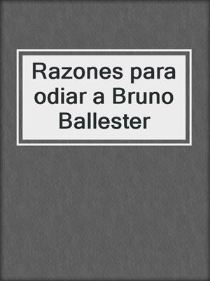 cover image of Razones para odiar a Bruno Ballester