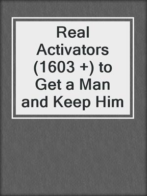 cover image of Real Activators (1603 +) to Get a Man and Keep Him
