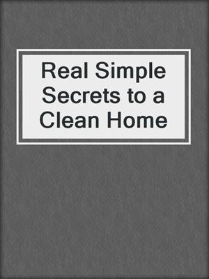 cover image of Real Simple Secrets to a Clean Home