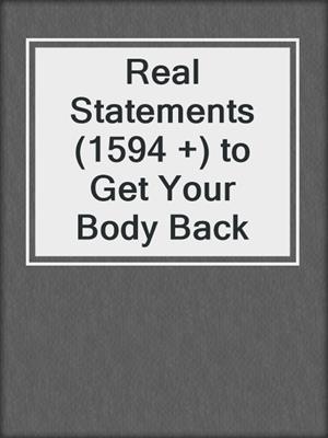 cover image of Real Statements (1594 +) to Get Your Body Back