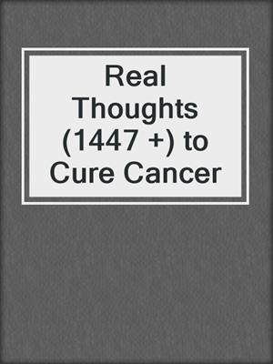 cover image of Real Thoughts (1447 +) to Cure Cancer