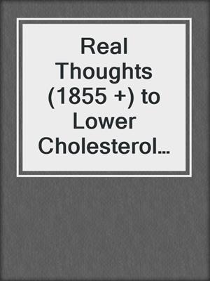 cover image of Real Thoughts (1855 +) to Lower Cholesterol Naturally and Reduce High Cholesterol