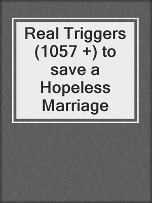 cover image of Real Triggers (1057 +) to save a Hopeless Marriage