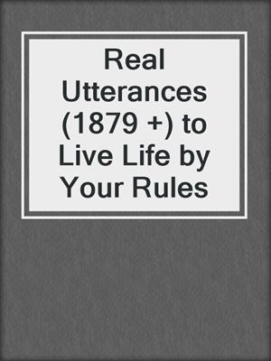 cover image of Real Utterances (1879 +) to Live Life by Your Rules