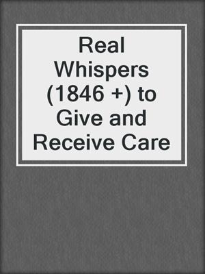 cover image of Real Whispers (1846 +) to Give and Receive Care