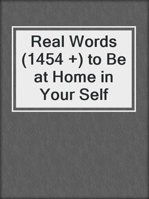 cover image of Real Words (1454 +) to Be at Home in Your Self