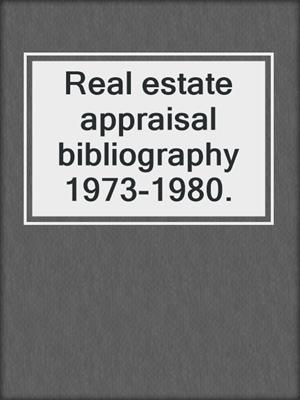 Real estate appraisal bibliography 1973-1980.