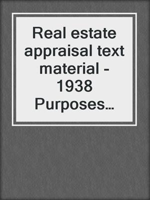 Real estate appraisal text material - 1938 Purposes and functions of appraisal