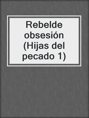 cover image of Rebelde obsesión (Hijas del pecado 1)