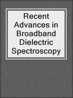 Recent Advances in Broadband Dielectric Spectroscopy