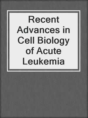 Recent Advances in Cell Biology of Acute Leukemia