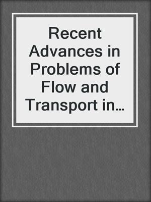Recent Advances in Problems of Flow and Transport in Porous Media