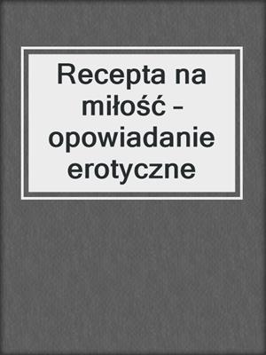 cover image of Recepta na miłość – opowiadanie erotyczne