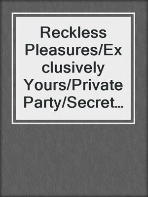 Reckless Pleasures/Exclusively Yours/Private Party/Secret Enco