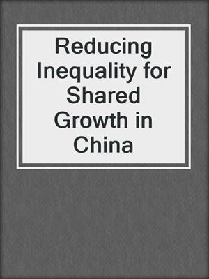 Reducing Inequality for Shared Growth in China