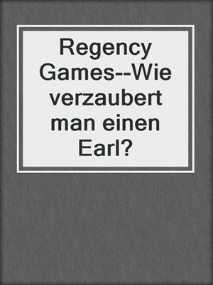 cover image of Regency Games--Wie verzaubert man einen Earl?