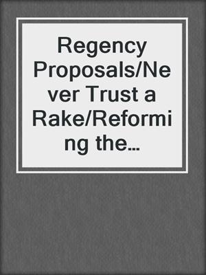 Regency Proposals/Never Trust a Rake/Reforming the Viscount