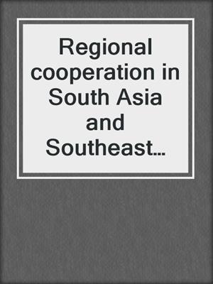 Regional cooperation in South Asia and Southeast Asia