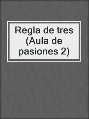 cover image of Regla de tres (Aula de pasiones 2)