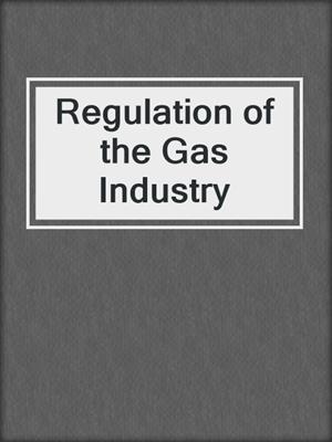 cover image of Regulation of the Gas Industry
