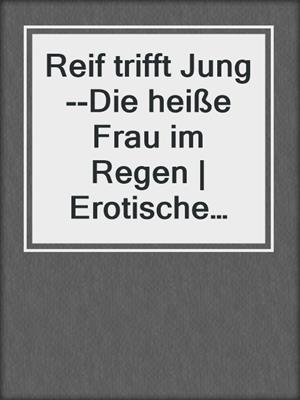 cover image of Reif trifft Jung--Die heiße Frau im Regen | Erotische Geschichte