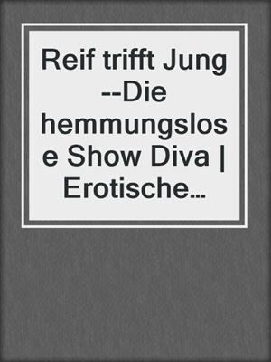 cover image of Reif trifft Jung--Die hemmungslose Show Diva | Erotische Geschichte