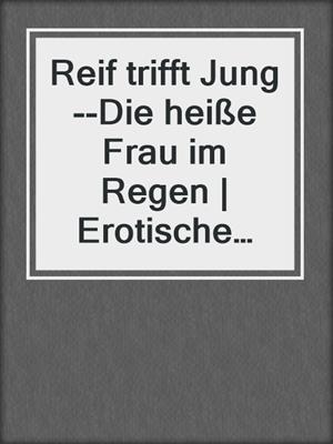 cover image of Reif trifft Jung--Die heiße Frau im Regen | Erotische Geschichte
