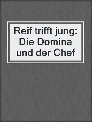 cover image of Reif trifft jung: Die Domina und der Chef