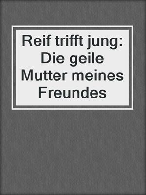 cover image of Reif trifft jung: Die geile Mutter meines Freundes