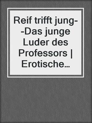 cover image of Reif trifft jung--Das junge Luder des Professors | Erotische Geschichte