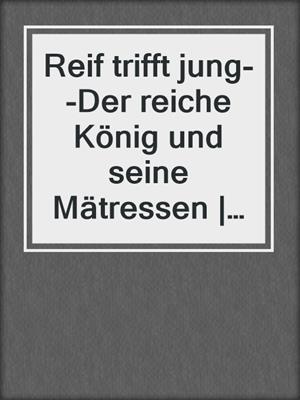 cover image of Reif trifft jung--Der reiche König und seine Mätressen | Erotische Geschichte