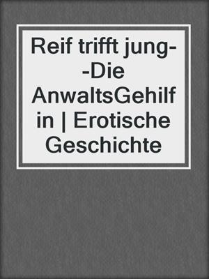 cover image of Reif trifft jung--Die AnwaltsGehilfin | Erotische Geschichte
