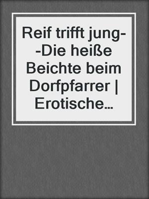 cover image of Reif trifft jung--Die heiße Beichte beim Dorfpfarrer | Erotische Geschichte