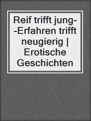 cover image of Reif trifft jung--Erfahren trifft neugierig | Erotische Geschichten