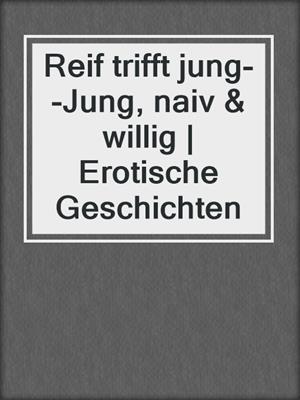 cover image of Reif trifft jung--Jung, naiv & willig | Erotische Geschichten