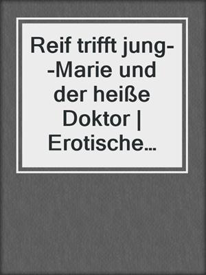 cover image of Reif trifft jung--Marie und der heiße Doktor | Erotische Geschichte