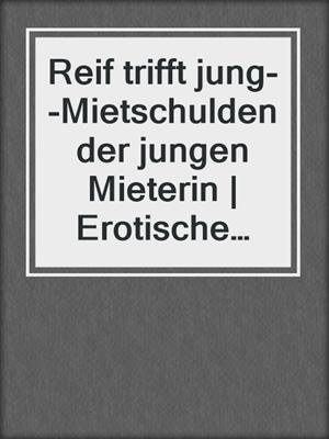 cover image of Reif trifft jung--Mietschulden der jungen Mieterin | Erotische Geschichte