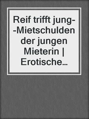 cover image of Reif trifft jung--Mietschulden der jungen Mieterin | Erotische Geschichte