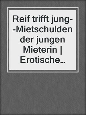 Reif trifft jung--Mietschulden der jungen Mieterin | Erotische Geschichte