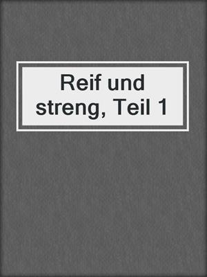 cover image of Reif und streng, Teil 1