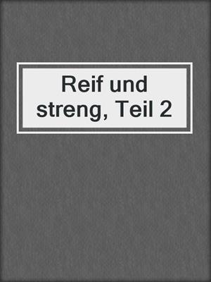 cover image of Reif und streng, Teil 2